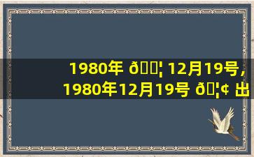 1980年 🐦 12月19号,1980年12月19号 🦢 出生的女的三两三钱名是好是坏